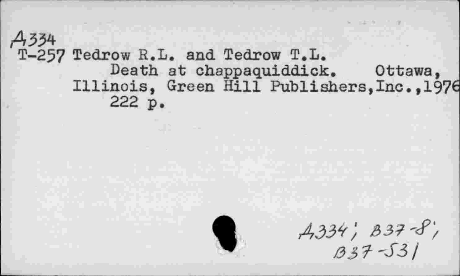 ﻿T-257 Tedrow R.L. and Tedrow T.L.
Death at chappaquiddick. Ottawa, Illinois, Green Hill Publishers,Inc.,197€ 222 p.